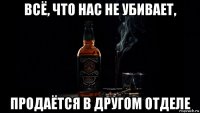 всё, что нас не убивает, продаётся в другом отделе