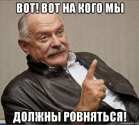 вот! вот на кого мы должны ровняться!