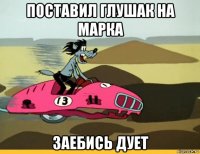 поставил глушак на марка заебись дует