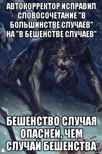 автокорректор исправил словосочетание "в большинстве случаев" на "в бешенстве случаев" бешенство случая опасней, чем случай бешенства