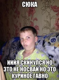 сюка иийя скинулся но это не носвай но это куриное гавно