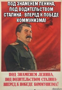 под знаменем ленина, под водительством сталина - вперед к победе коммунизма! 