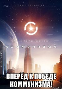  вперёд к победе коммунизма!