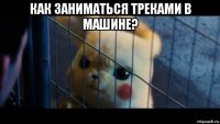 как заниматься треками в машине? 