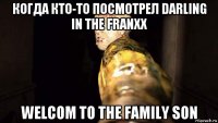 когда кто-то посмотрел darling in the franxx welcom to the family son