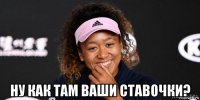  ну как там ваши ставочки?