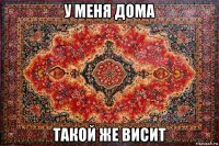 у меня дома такой же висит