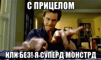 с прицелом или без! я суперд монстрд