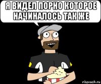 я видел порно которое начиналось так же 