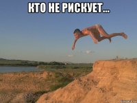 кто не рискует... 