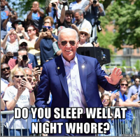  do you sleep well at night whore?