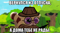 вернулся из отпуска, а дома тебе не рады.
