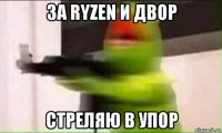 за ryzen и двор стреляю в упор