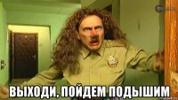  выходи, пойдем подышим
