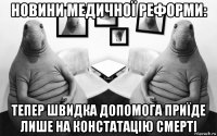 новини медичної реформи: тепер швидка допомога приїде лише на констатацію смерті