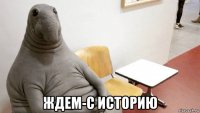  ждем-с историю