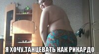  я хочу танцевать как рикардо