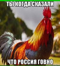 ты когда сказали что россия говно