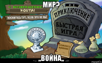 мир? ,,война,,