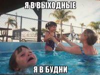 я в выходные я в будни