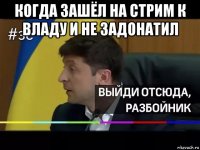 когда зашёл на стрим к владу и не задонатил 