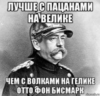 лучше с пацанами на велике чем с волками на гелике отто фон бисмарк