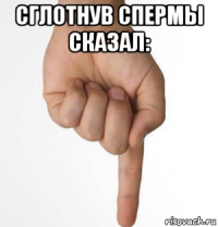 сглотнув спермы сказал: 