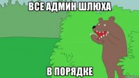 все админ шлюха в порядке
