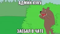 админ куку заебал в чате
