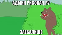 админ рисовач.ру заебалище
