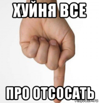 хуйня все про отсосать