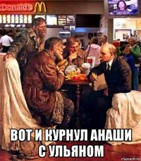  вот и курнул анаши с ульяном
