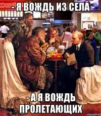 - я вождь из села - а я вождь пролетающих