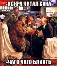 -искру читал сука -чаго чаго блиять