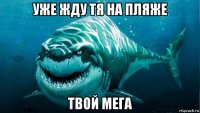 уже жду тя на пляже твой мега