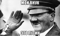 мой внук это путин