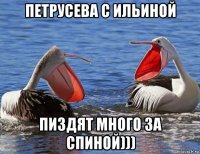 петрусева с ильиной пиздят много за спиной)))