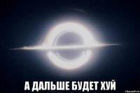  а дальше будет хуй