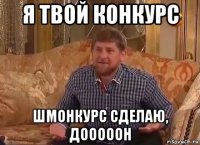 я твой конкурс шмонкурс сделаю, дооооон