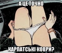 а це точно карпатські коври?