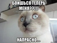 боишься теперь меня??))) напрасно....