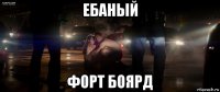 ебаный форт боярд