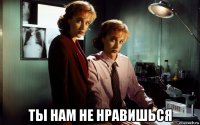  ты нам не нравишься