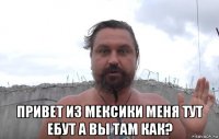  привет из мексики меня тут ебут а вы там как?