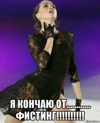  я кончаю от............ фистинг!!!!!!!!!!