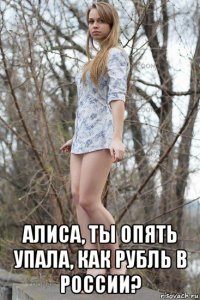  алиса, ты опять упала, как рубль в россии?