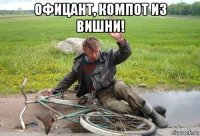 офицант, компот из вишни! 