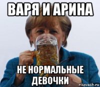 варя и арина не нормальные девочки