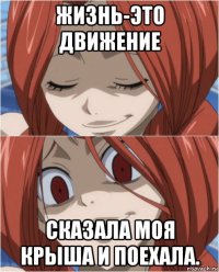жизнь-это движение сказала моя крыша и поехала.