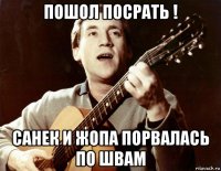 пошол посрать ! санек и жопа порвалась по швам